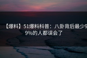 【爆料】51爆料科普：八卦背后最少99%的人都误会了