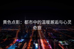 黄色点影：都市中的温暖邂逅与心灵奇旅