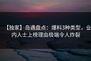 【独家】岛遇盘点：爆料3种类型，业内人士上榜理由极端令人炸裂