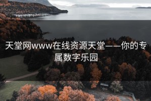 天堂网www在线资源天堂——你的专属数字乐园