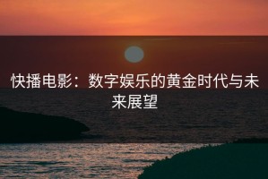 快播电影：数字娱乐的黄金时代与未来展望