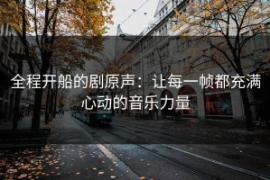 全程开船的剧原声：让每一帧都充满心动的音乐力量