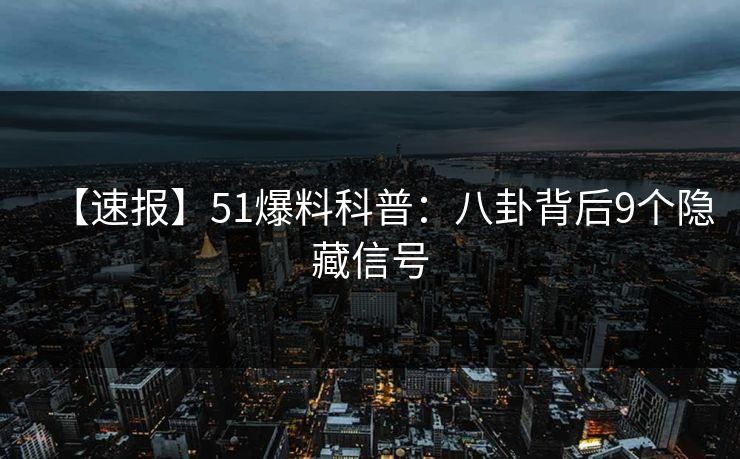 【速报】51爆料科普：八卦背后9个隐藏信号