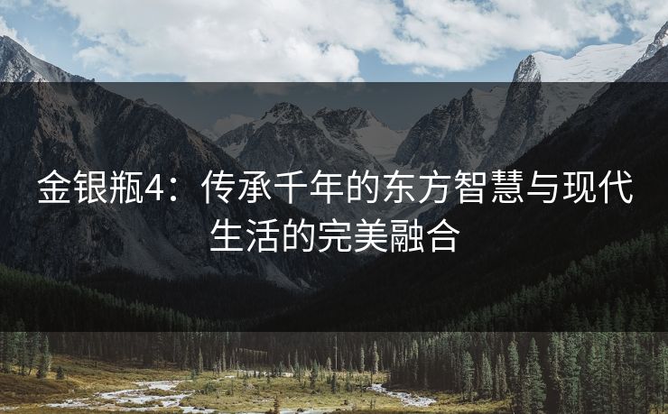 金银瓶4：传承千年的东方智慧与现代生活的完美融合