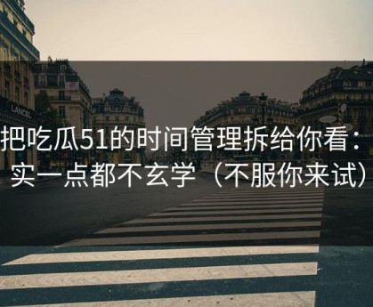 我把吃瓜51的时间管理拆给你看：其实一点都不玄学（不服你来试）