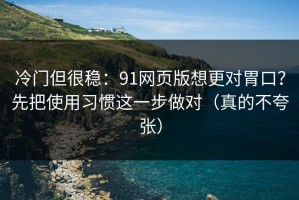 冷门但很稳：91网页版想更对胃口？先把使用习惯这一步做对（真的不夸张）