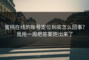 蜜桃在线的账号定位到底怎么回事？我用一周把答案跑出来了