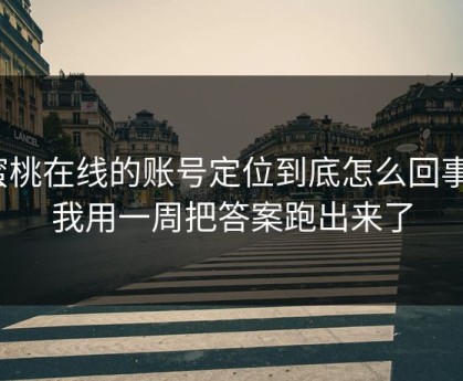 蜜桃在线的账号定位到底怎么回事？我用一周把答案跑出来了