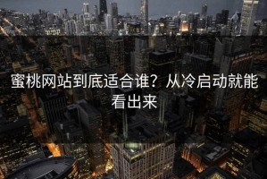 蜜桃网站到底适合谁？从冷启动就能看出来