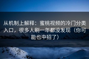 从机制上解释：蜜桃视频的冷门分类入口，很多人刷一年都没发现（你可能也中招了）