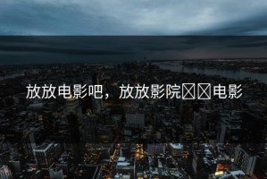 放放电影吧，放放影院서원电影