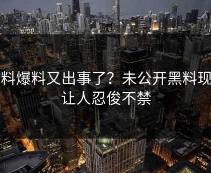 黑料爆料又出事了？未公开黑料现场让人忍俊不禁