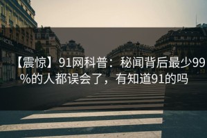【震惊】91网科普：秘闻背后最少99%的人都误会了，有知道91的吗