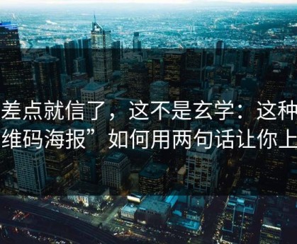 我差点就信了，这不是玄学：这种“二维码海报”如何用两句话让你上钩