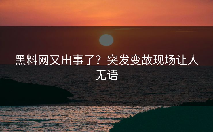黑料网又出事了？突发变故现场让人无语