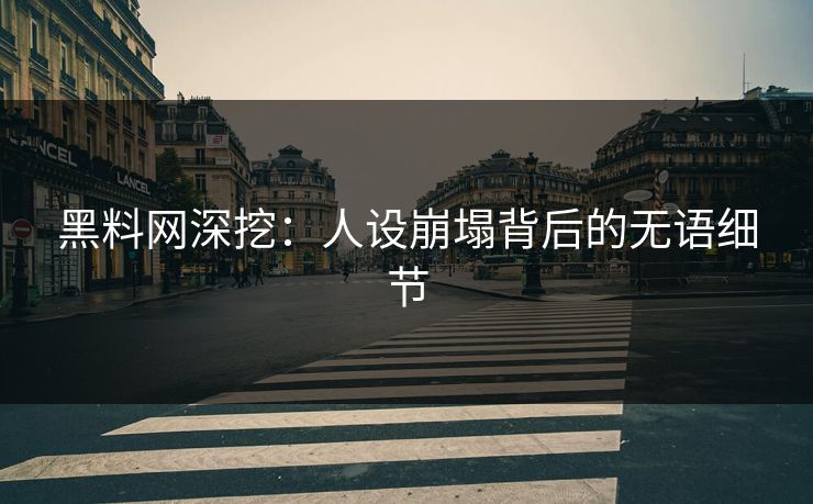 黑料网深挖：人设崩塌背后的无语细节
