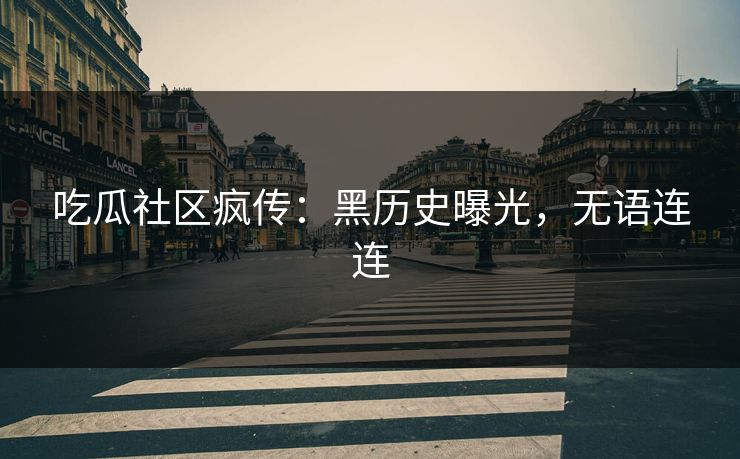 吃瓜社区疯传：黑历史曝光，无语连连