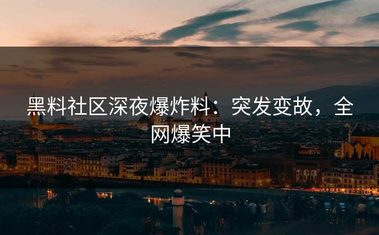 黑料社区深夜爆炸料：突发变故，全网爆笑中