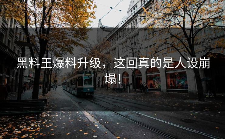 黑料王爆料升级，这回真的是人设崩塌！