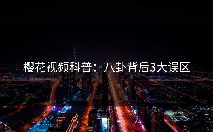 樱花视频科普：八卦背后3大误区