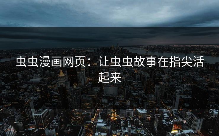 虫虫漫画网页：让虫虫故事在指尖活起来