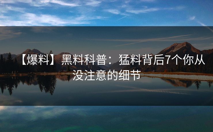 【爆料】黑料科普：猛料背后7个你从没注意的细节