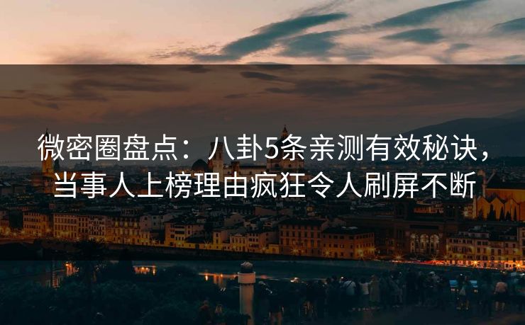 微密圈盘点：八卦5条亲测有效秘诀，当事人上榜理由疯狂令人刷屏不断