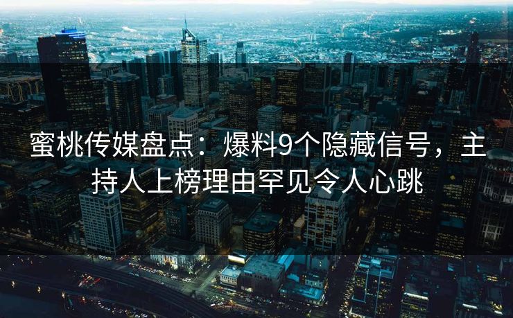 蜜桃传媒盘点：爆料9个隐藏信号，主持人上榜理由罕见令人心跳