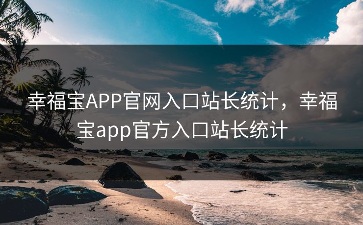 幸福宝APP官网入口站长统计,幸福宝app官方入口站长统计 幸福宝APP官网入口站长统计,幸福宝app官方入口站长统计