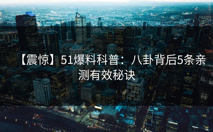 【震惊】51爆料科普：八卦背后5条亲测有效秘诀