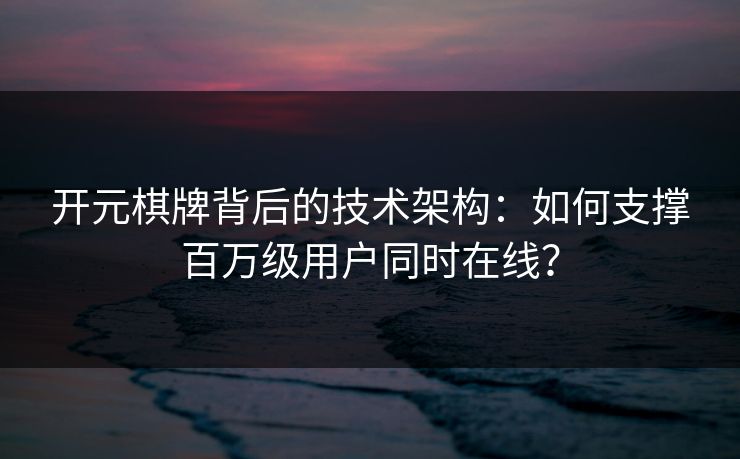 开元棋牌背后的技术架构:如何支撑百万级用户同时在线? 开元棋牌背后的技术架构:如何支撑百万级用户同时在线?