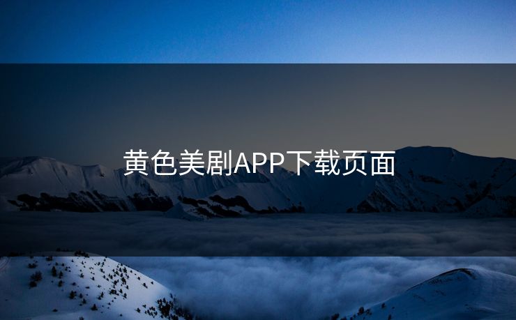黄色美剧APP下载页面 黄色美剧APP下载页面