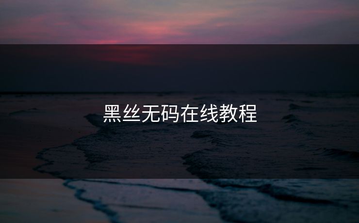 黑丝无码在线教程