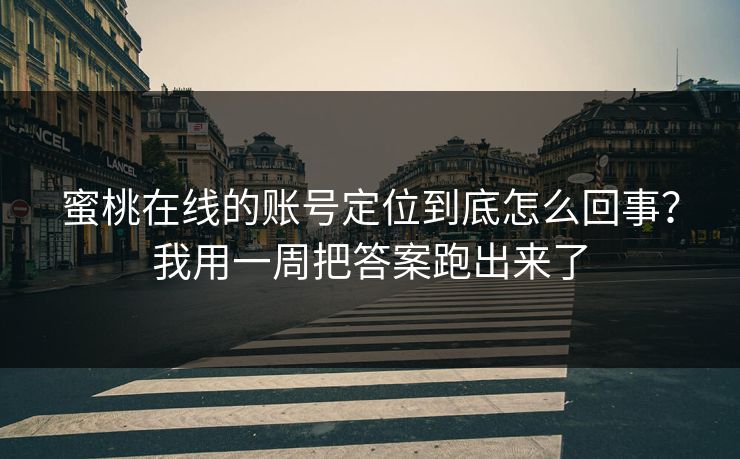蜜桃在线的账号定位到底怎么回事？我用一周把答案跑出来了